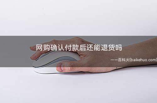 网购确认付款后还能退货吗(淘宝七天内无理由退换货规则)