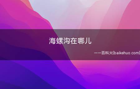海螺沟在哪儿(俱当地管理局介绍海螺沟旅游的发展)