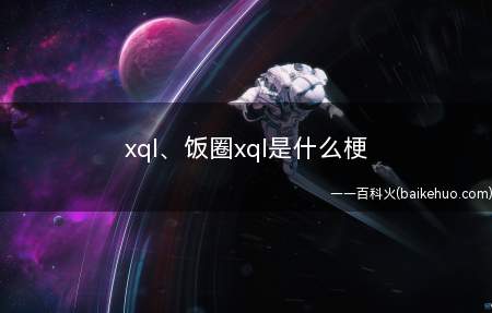 xql、饭圈xql是什么梗(xlk、饭圈xql是什么意思)