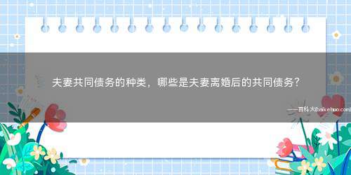 夫妻共同债务的种类,哪些是夫妻离婚后的共同债务?