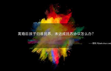离婚后孩子归谁抚养,未达成抚养协议怎么办?