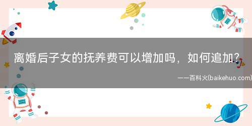 离婚后子女的抚养费可以增加吗,如何追加?