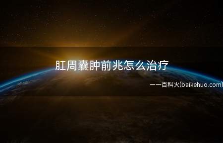 肛周囊肿前兆怎么治疗