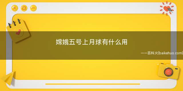 嫦娥五号上月球有什么用
