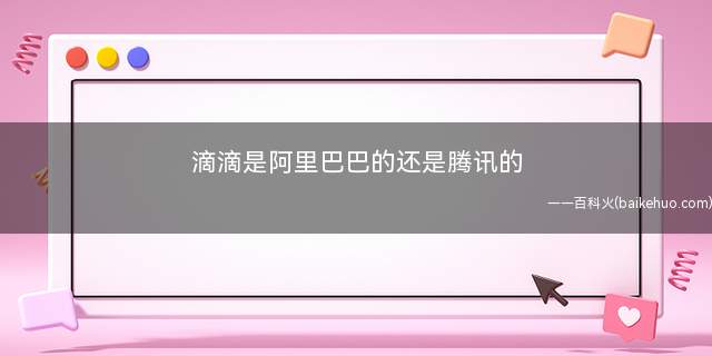 滴滴是阿里巴巴的还是腾讯的