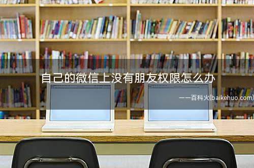 自己的微信上没有朋友权限怎么办