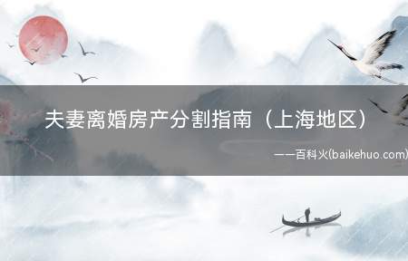 夫妻离婚房产分割指南(上海地区)