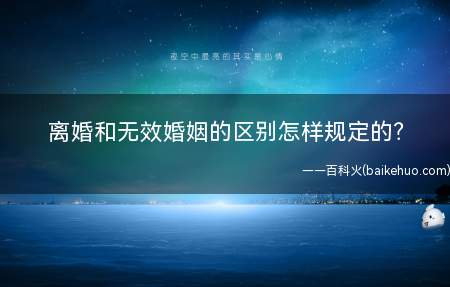 离婚和无效婚姻的区别怎样规定的(离婚与无效婚姻的区别是什么)
