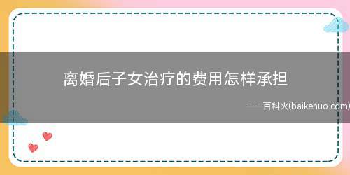 离婚后子女治疗的费用怎样承担