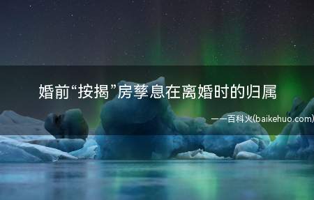 婚前“按揭”房孳息在离婚时的归属(婚前“按揭”房息在离婚时的归属)