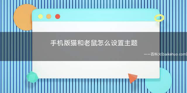 手机版猫和老鼠怎么设置主题(猫和老鼠主题包和MT管理器)