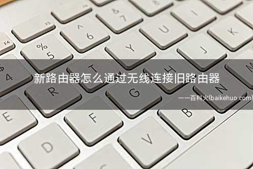 新路由器怎么通过无线连接旧路由器(DHCP服务器第一台无线路由器)
