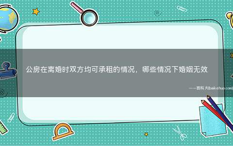 公房在离婚时双方均可承租的情况,哪些情况下婚姻无效