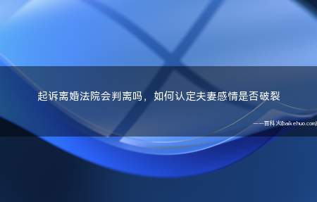 起诉离婚法院会判离吗,如何认定夫妻感情是否破裂