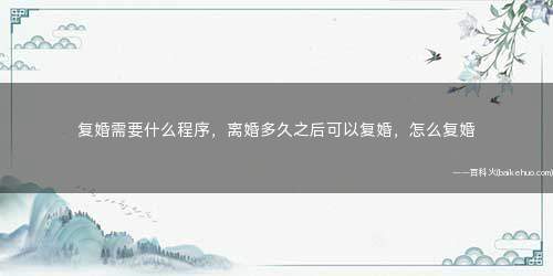 复婚需要什么程序，离婚多久之后可以复婚，怎么复婚
