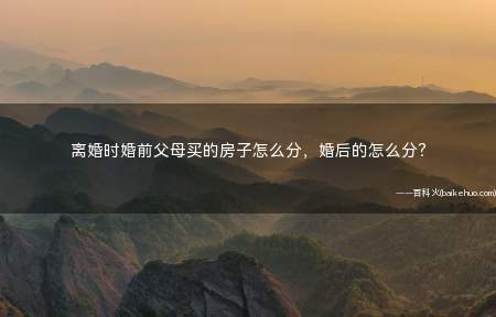 离婚时婚前父母买的房子怎么分,婚后的怎么分?