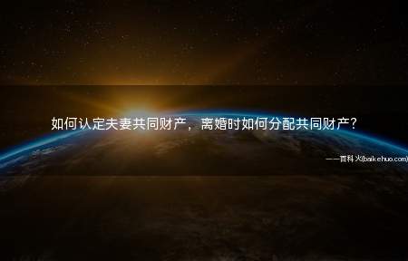 如何认定夫妻共同财产,离婚时如何分配共同财产?