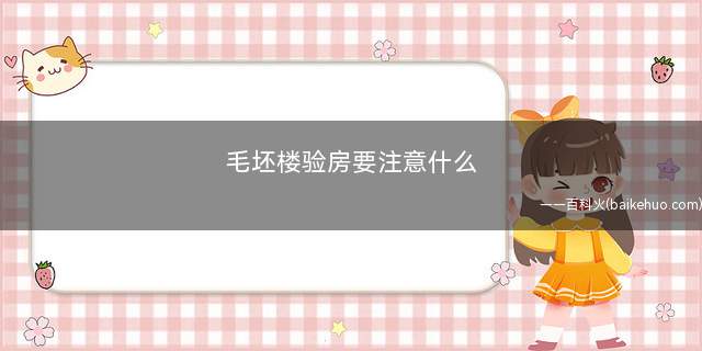 毛坯楼验房要注意什么(如何检查房屋质量)