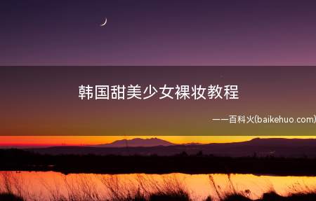 韩国甜美少女裸妆教程 清秋打造陶瓷娃娃肌