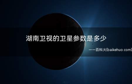 湖南卫视的卫星参数是多少(极化卫星电视广播信号的极化方式)