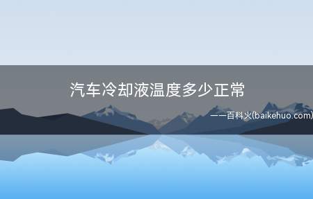 汽车冷却液温度多少正常(汽车冷却液使用注意事项)