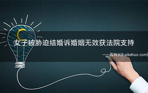 女子被胁迫结婚诉婚姻无效获法院支持(女子被胁迫诉婚姻无效获法院支持)