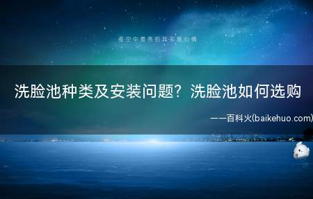 洗脸池种类及安装问题?洗脸池如何选购
