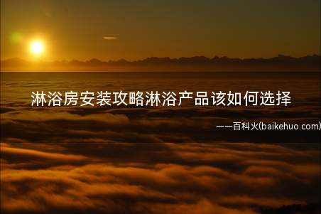 淋浴房安装攻略淋浴产品该如何选择