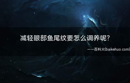 减轻眼部鱼尾纹要怎么调养(天然的成分能很好的调养你的肌肤)