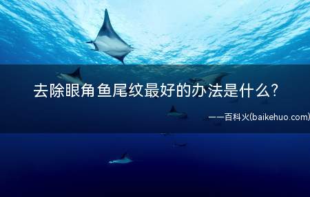 去除眼角鱼尾纹最好的办法是什么(去除鱼尾纹最好的办法)