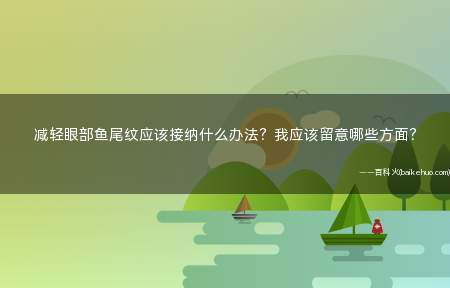 减轻眼部鱼尾纹应该接纳什么办法？我应该留意哪些方面？