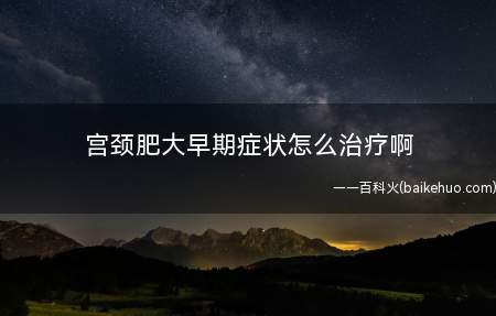 宫颈肥大早期症状怎么治疗啊