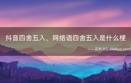 抖音四舍五入、网络语四舍五入是什么意思(我和他异姓四舍五入我们就是夫妻了)