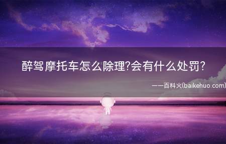 醉驾摩托车怎么除理?会有什么处罚?