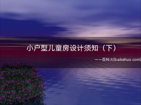 小户型儿童房设计须知(下)(家具搭配)