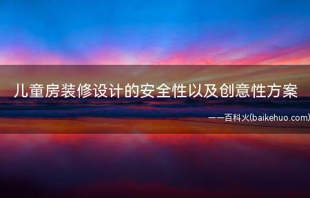 儿童房装修设计的安全性以及创意性方案(给孩子们空出一间独立的安全性)