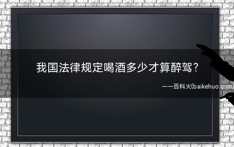 我国法律规定喝酒多少才算醉驾?
