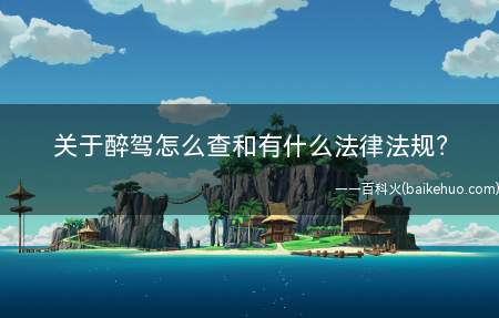 关于醉驾怎么查和有什么法律法规?
