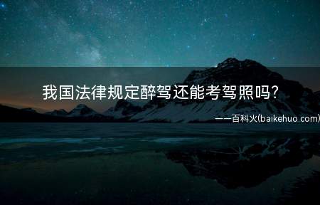 我国法律规定醉驾还能考驾照吗?