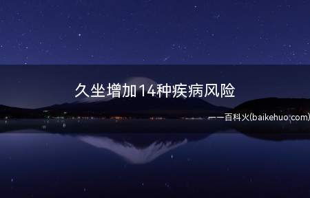 久坐增加14种疾病风险(久坐会导致14种疾病死亡风险)