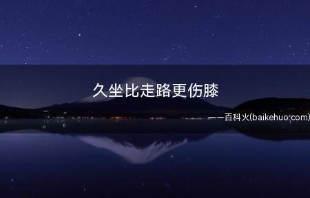 久坐比走路更伤膝(跑步有利膝关节健康)