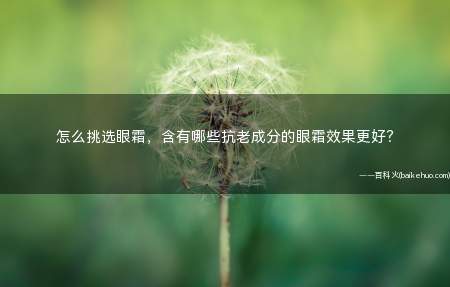 怎么挑选眼霜,含有哪些抗老成分的眼霜效果更好?