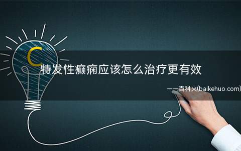 特发性癫痫应该怎么治疗更有效(特发性癫痫怎么治疗有效)