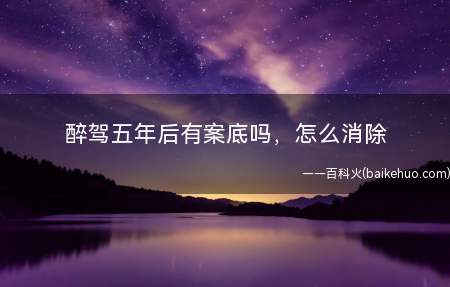 醉驾五年后有案底吗，怎么消除