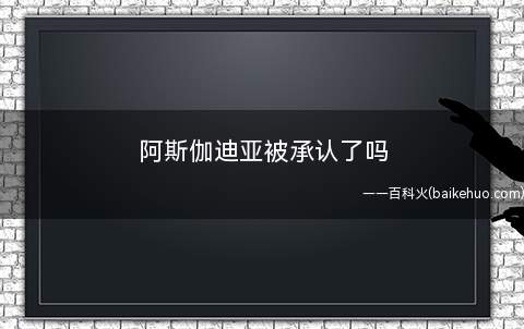 阿斯伽迪亚被承认了吗