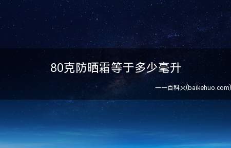 80克防晒霜等于多少毫升