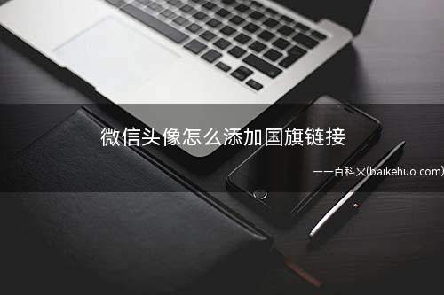 微信头像怎么添加国旗链接(微信头像红旗怎么保存)