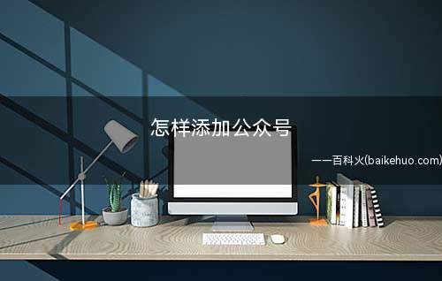 怎样添加公众号(如何添加微信朋友的页面)