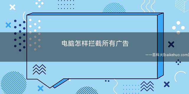 电脑怎样拦截所有广告(弹窗广告基本上都是浏览器和各种播放器弹出的)
