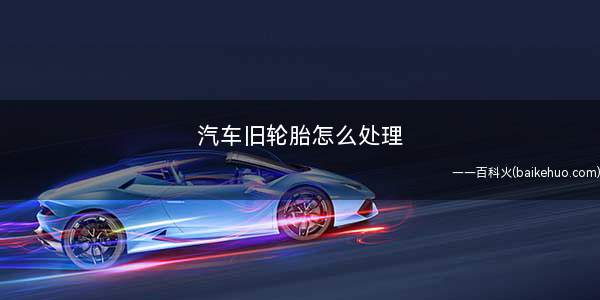 汽车旧轮胎怎么处理